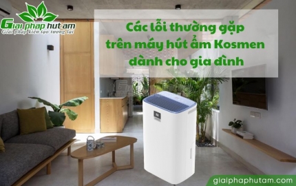 Các lỗi thường gặp trên máy hút ẩm dân dụng Kosmen