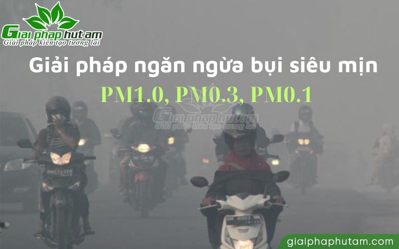 Giải pháp ngăn ngừa bụi siêu mịn PM1.0, PM0.3 và PM0.1