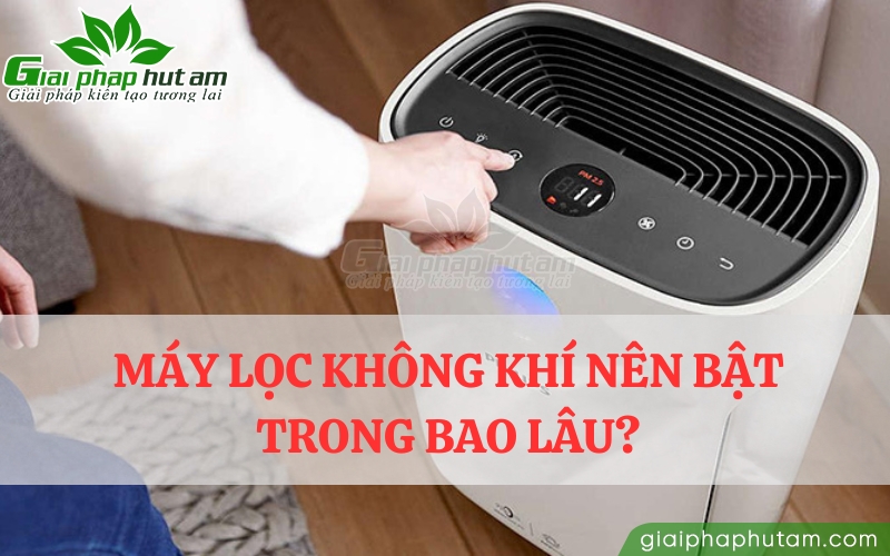 Máy lọc không khí nên bật trong bao lâu?