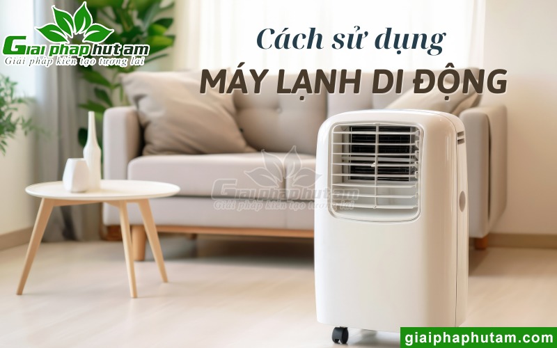 Tìm hiểu cách sử dụng máy lạnh di động đúng cách