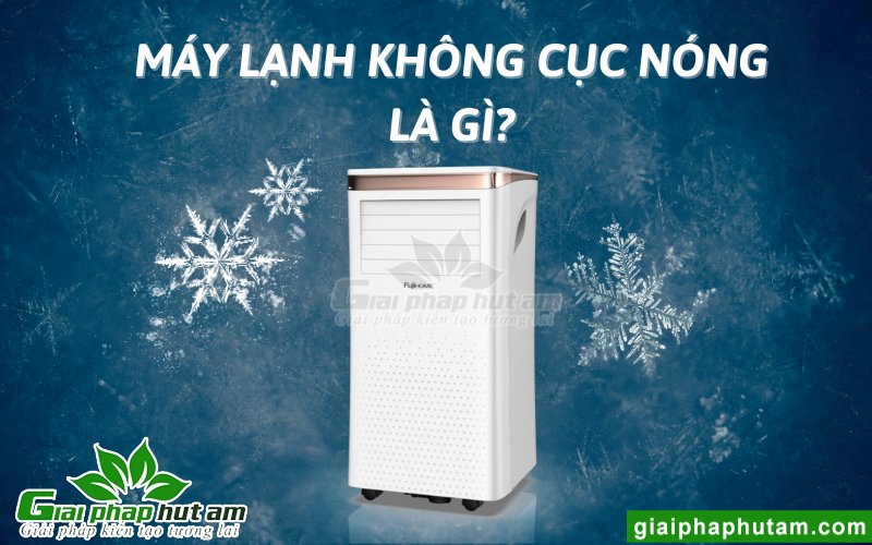 Tìm Hiểu Máy Lạnh Không Cục Nóng Là Gì?