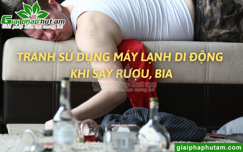 Tránh sử dụng máy lạnh di động khi say rượu, bia